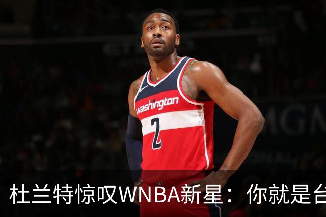 杜兰特惊叹WNBA新星：你就是台机器 刚打完比赛清晨5点又开练