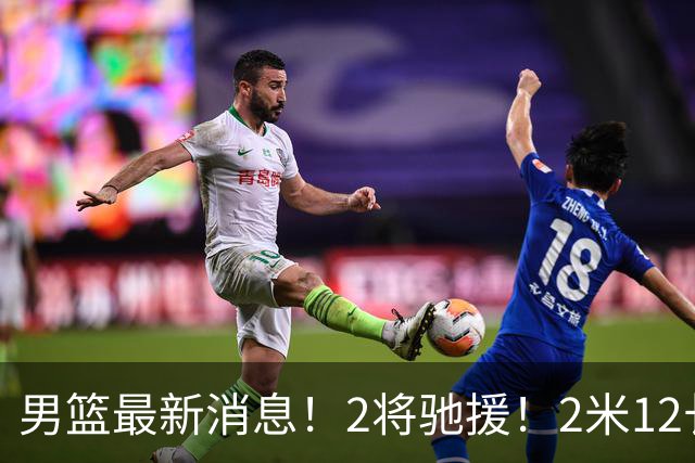 男篮最新消息！2将驰援！2米12长人可替代王少杰，朱芳雨留后手，焦泊乔17分回暖