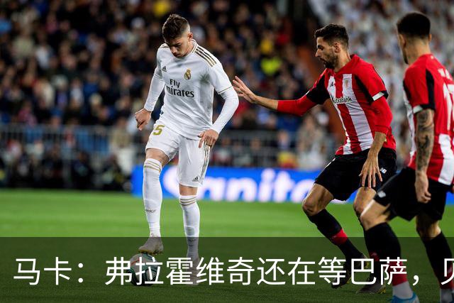 马卡：弗拉霍维奇还在等巴萨，贝西克塔斯已逐渐失去兴趣