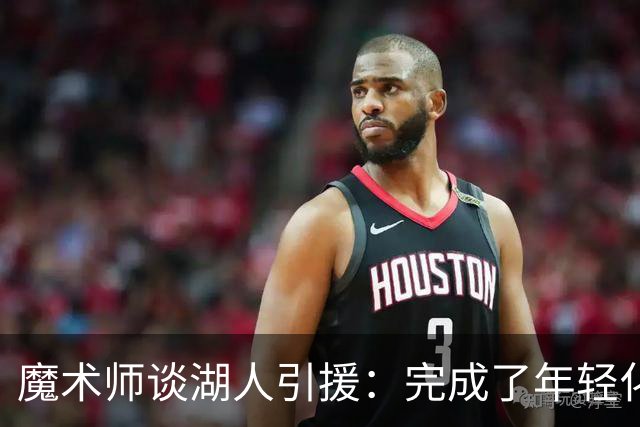 魔术师谈湖人引援：完成了年轻化 提升了运动能力和推进速度
