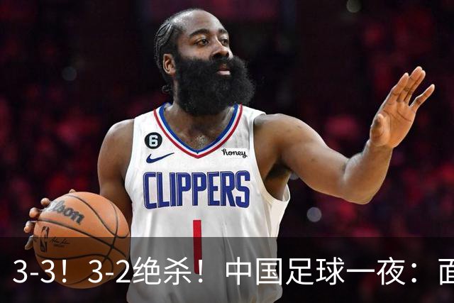 3-3！3-2绝杀！中国足球一夜：面对两豪门1胜1平，世界杯有戏了！